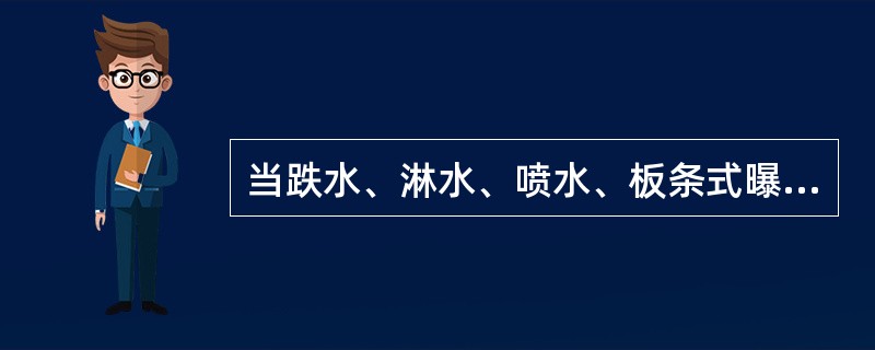 当跌水、淋水、喷水、板条式曝气塔、接触式曝气塔或叶轮表面曝气装置设在室内时，应考