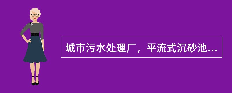 城市污水处理厂，平流式沉砂池最大流量时停流时间不应少于（）s。