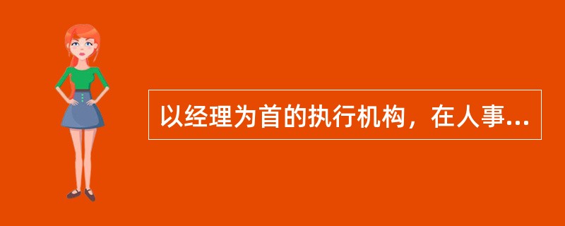 以经理为首的执行机构，在人事方面的职权是（）