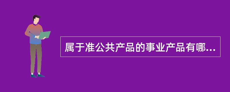 属于准公共产品的事业产品有哪些？