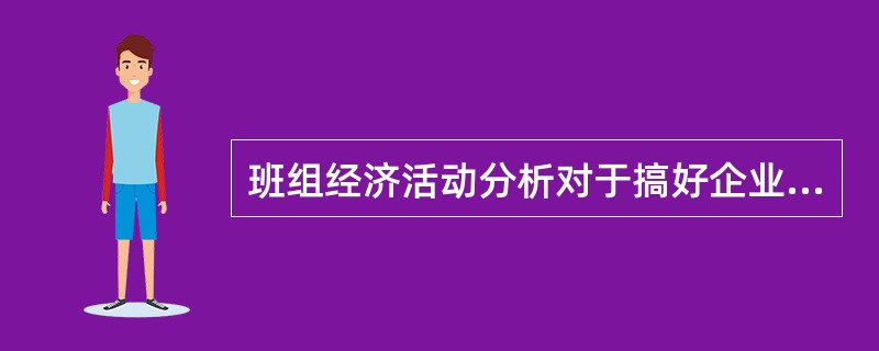 班组经济活动分析对于搞好企业（）。