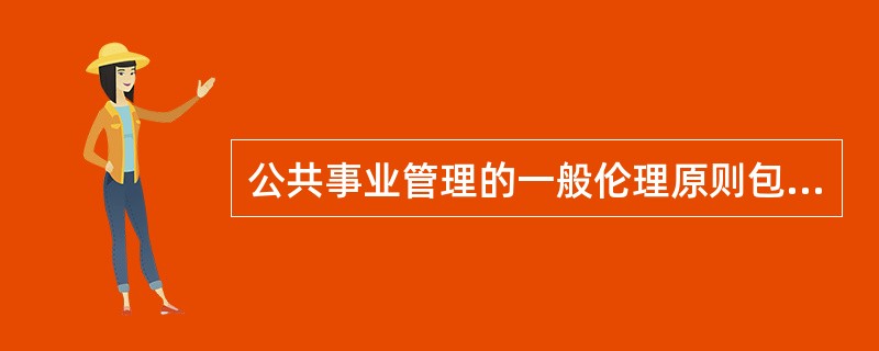 公共事业管理的一般伦理原则包括（）