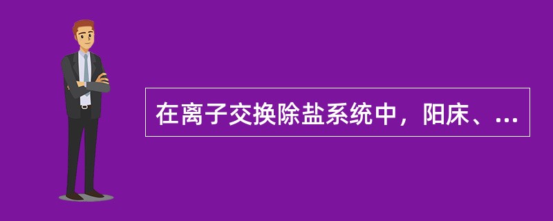 在离子交换除盐系统中，阳床、阴床、混合床和除二氧化碳器的前后位置的布置应如何考虑