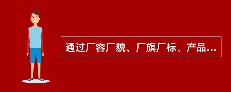 通过厂容厂貌、厂旗厂标、产品造型设计、职工的言谈话语体现出来的企业文化是（）