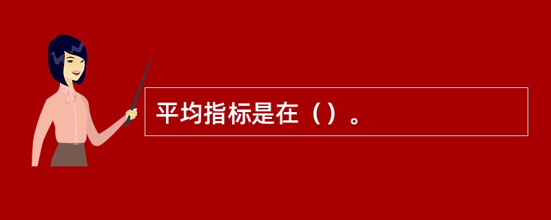 平均指标是在（）。