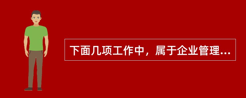 下面几项工作中，属于企业管理基础工作的是（）