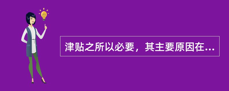 津贴之所以必要，其主要原因在于（）