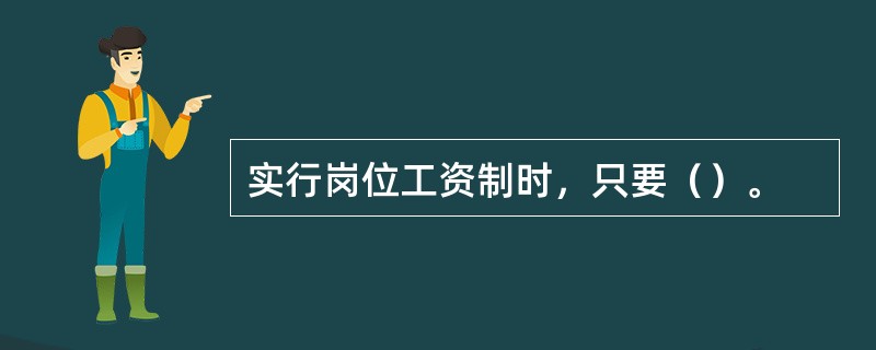 实行岗位工资制时，只要（）。