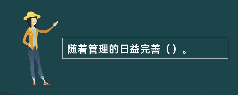 随着管理的日益完善（）。