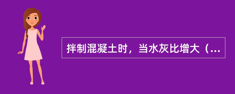 拌制混凝土时，当水灰比增大（）。