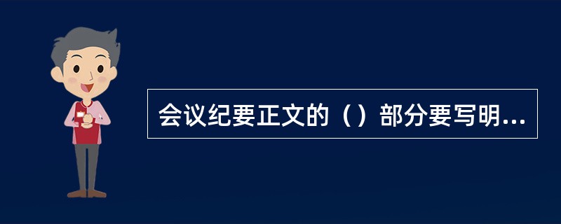 会议纪要正文的（）部分要写明会议讨论与决定的事项，它占主要篇幅。