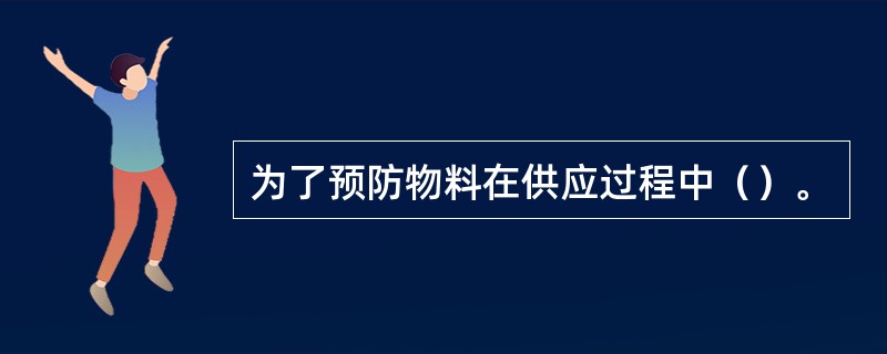 为了预防物料在供应过程中（）。