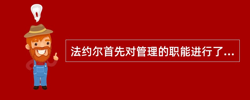 法约尔首先对管理的职能进行了科学的概括，他认为管理职能包括计划、组织、指挥、激励