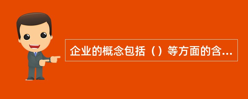 企业的概念包括（）等方面的含义。