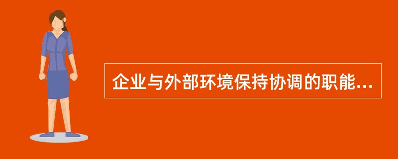 企业与外部环境保持协调的职能是（）。