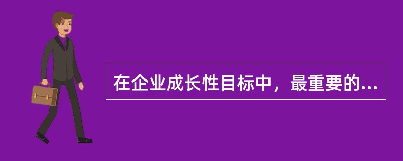 在企业成长性目标中，最重要的指标是（）。