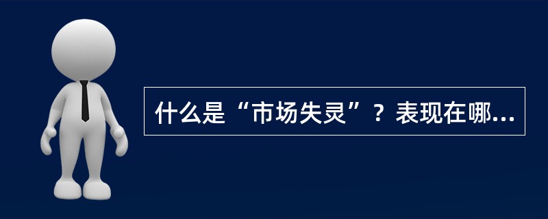 什么是“市场失灵”？表现在哪些方面？