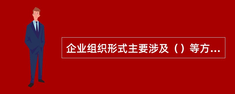 企业组织形式主要涉及（）等方面的问题。