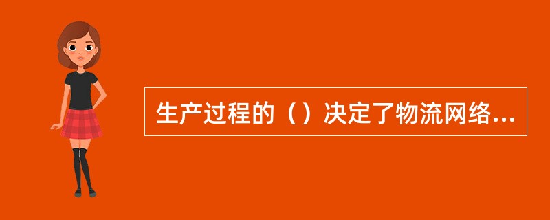 生产过程的（）决定了物流网络与生产物流相一致，决定了物流的空间结构。