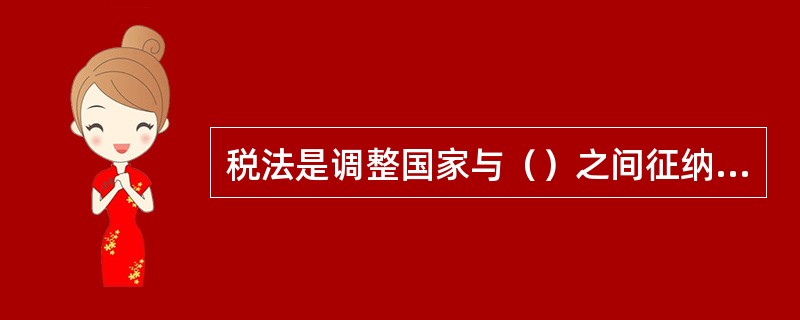 税法是调整国家与（）之间征纳关系的法律规范的总称。