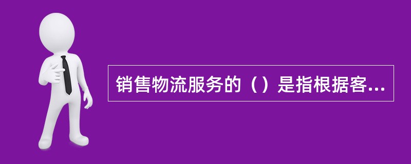 销售物流服务的（）是指根据客户订单的要求、按照预定的提前期、安全地将订货送达客户