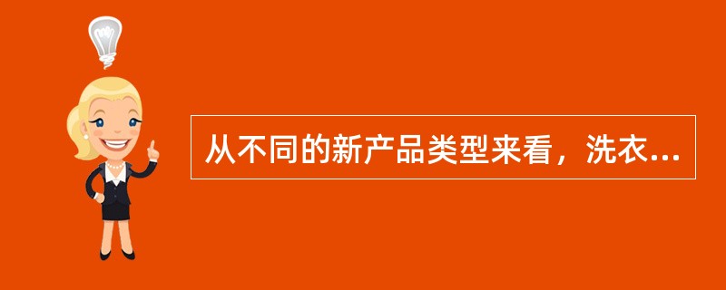 从不同的新产品类型来看，洗衣机从单缸发展到全自动，电视机从黑白发展到高清晰度彩电