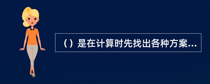 （）是在计算时先找出各种方案在各种自然状态下的最大收益值，然后选择最大收益值中的