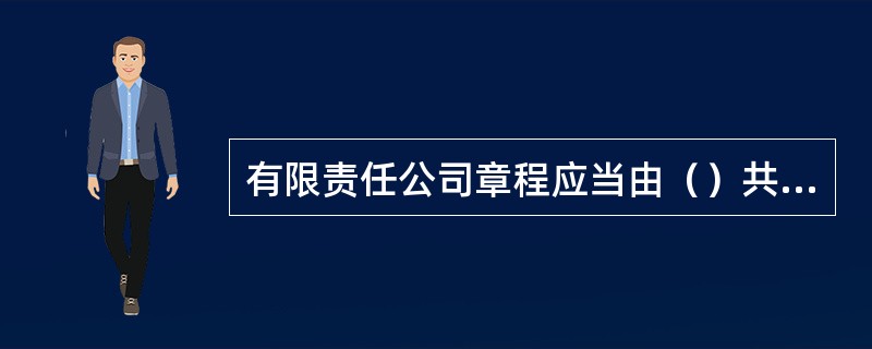 有限责任公司章程应当由（）共同制定，并签名盖章。