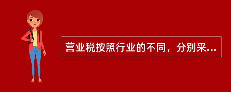 营业税按照行业的不同，分别采用3%，5%和8%三个比例税率，并设置了一个（）的幅