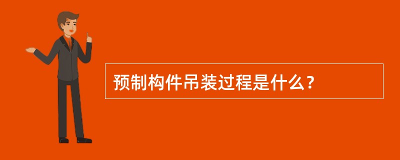 预制构件吊装过程是什么？