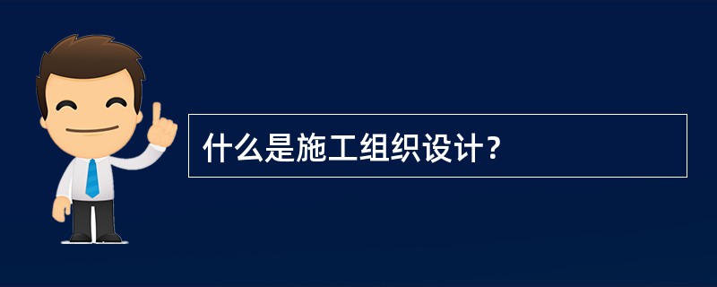 什么是施工组织设计？