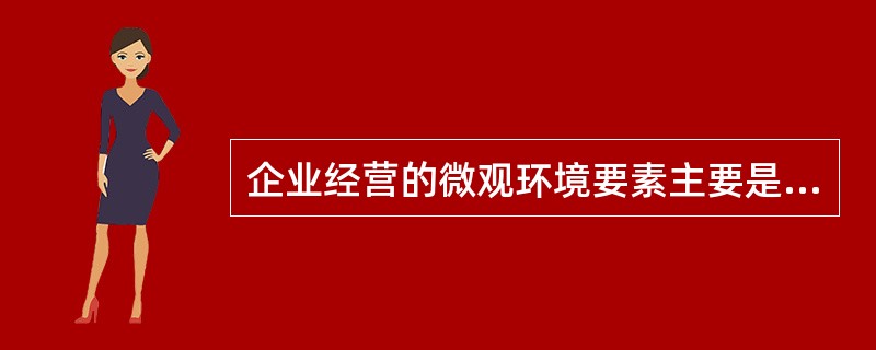 企业经营的微观环境要素主要是以下（）要素。