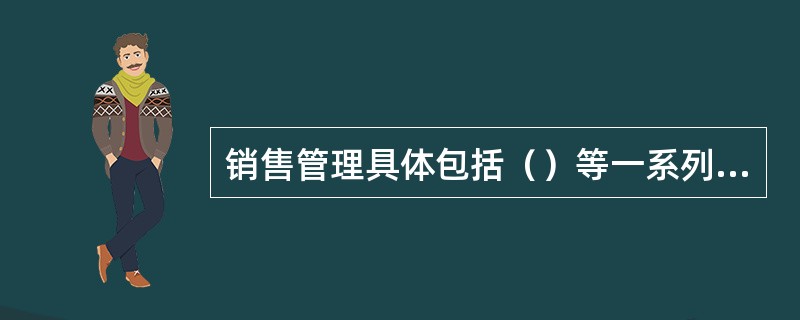 销售管理具体包括（）等一系列具体管理活动过程。