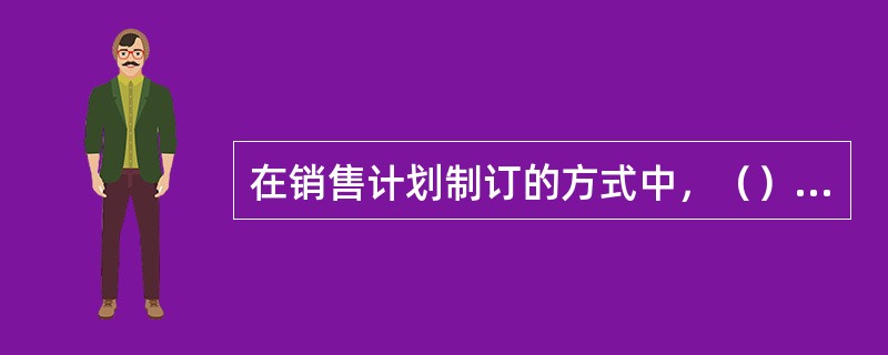 在销售计划制订的方式中，（）的不足是一线销售员自己估算销售值，不一定符合整个企业