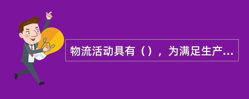 物流活动具有（），为满足生产和消费的需要而提供服务，这也是物流活动的归宿。