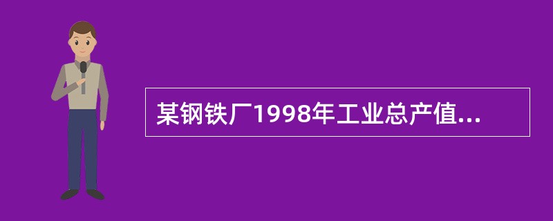 某钢铁厂1998年工业总产值为495万元，生铁产量为31.9万吨，该厂全部职工年