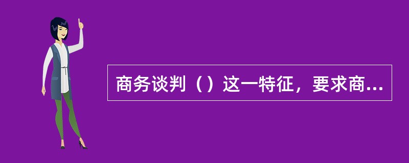 商务谈判（）这一特征，要求商务谈判人员既要坚持原则性，善于追求高目标，又要从实际