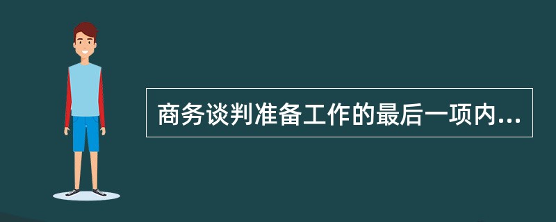 商务谈判准备工作的最后一项内容是（）。