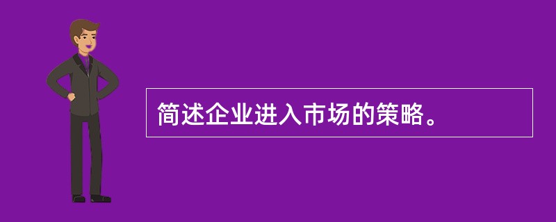 简述企业进入市场的策略。