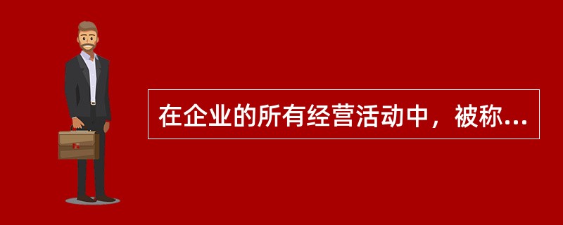 在企业的所有经营活动中，被称为运转“血液”的是（）