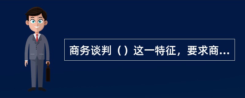 商务谈判（）这一特征，要求商务谈判人员不仅要重视口头上的谈判承诺，更要重视合同条