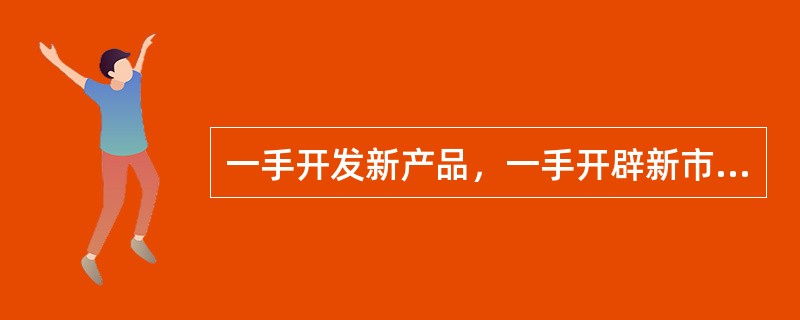 一手开发新产品，一手开辟新市场，两面出击，使企业得到发展。企业的成长方向具有相对