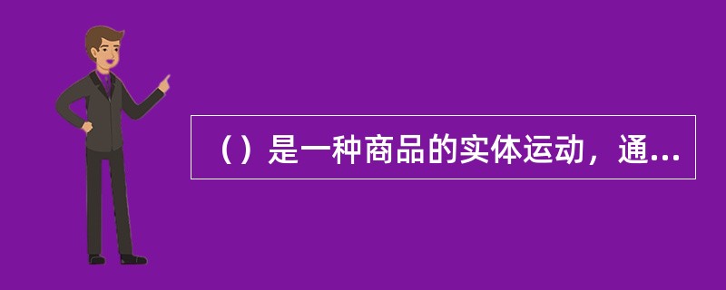 （）是一种商品的实体运动，通过这种运动使商品的使用价值得以实现。