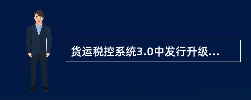 货运税控系统3.0中发行升级版企业，税务信息登记中增加了哪些选项？（）