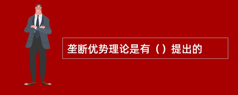 垄断优势理论是有（）提出的