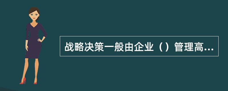战略决策一般由企业（）管理高层来制定。