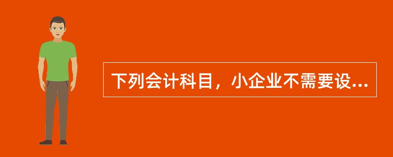 下列会计科目，小企业不需要设置的是（）。