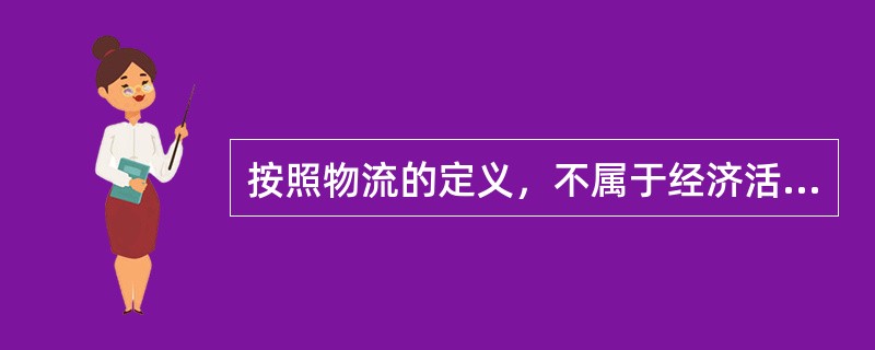 按照物流的定义，不属于经济活动的（）便不属于物流范畴。