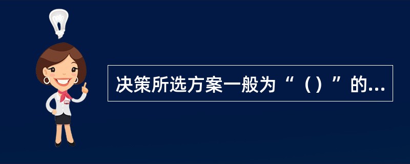 决策所选方案一般为“（）”的方案而非最优方案。