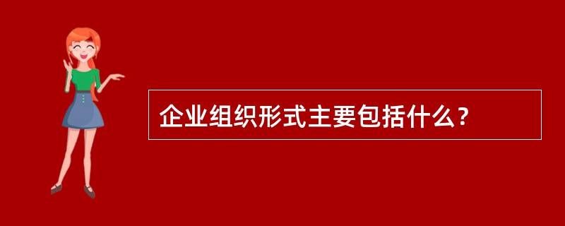 企业组织形式主要包括什么？